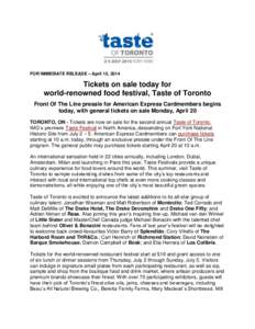 FOR IMMEDIATE RELEASE – April 15, 2014  Tickets on sale today for world-renowned food festival, Taste of Toronto Front Of The Line presale for American Express Cardmembers begins today, with general tickets on sale Mon