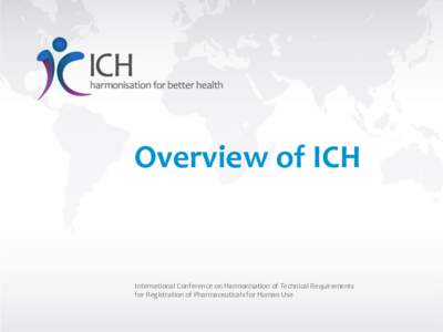 Overview of ICH  International Conference on Harmonisation of Technical Requirements for Registration of Pharmaceuticals for Human Use  Overview of ICH