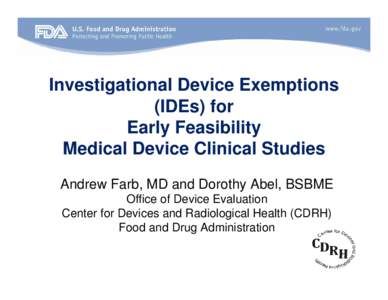 Investigational Device Exemptions (IDEs) for Early Feasibility Medical Device Clinical Studies Andrew Farb, MD and Dorothy Abel, BSBME Office of Device Evaluation