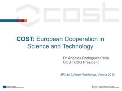 COST: European Cooperation in Science and Technology Dr Ángeles Rodríguez-Peña COST CSO President JPIs to CoWork Workshop, Vienna 2013