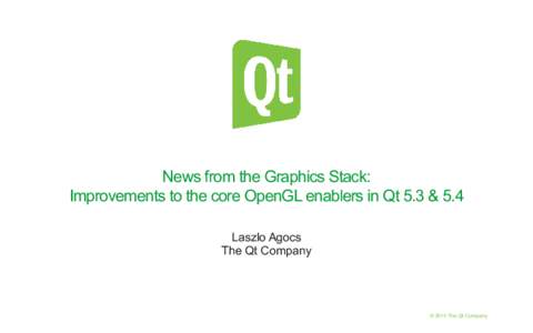 News from the Graphics Stack: Improvements to the core OpenGL enablers in Qt 5.3 & 5.4 Laszlo Agocs The Qt Company  1