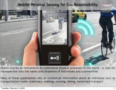 Mobile Personal Sensing for Eco-Responsibility  Mobile phones as instruments to understand physical processes in the world - a tool for introspection into the habits and situations of individuals and communities. Many of