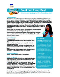 Breakfast Every Day! Better mornings begin with balanced nutrition Lesson Overview The educator will lead an interactive discussion on breakfast, highlighting both home and school options. Students will discover that eat