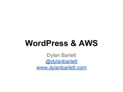 WordPress & AWS Dylan Barlett @dylanbarlett www.dylanbarlett.com  Topics