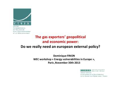 The gas exporters’ geopolitical and economic power: Do we really need an european external policy? Dominique FINON WEC workshop « Energy vulnerabilities in Europe », Paris ,November 30th 2013