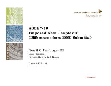 ASCE 7-16 Proposed New Chapter 16 (Differences from BSSC Submittal) Ronald O. Hamburger, SE Senior Principal Simpson Gumpertz & Heger