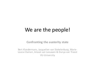 We are the people! Confronting the austerity state Bert Klandermans, Jacquelien van Stekelenburg, MarieLouise Damen, Anouk van Leeuwen & Dunya van Troost VU-University  • A demonstration is “any temporary