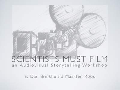 SCIENTISTS MUST FILM a n A u d i o v i s u a l S t o r y t e l l i n g Wo r k s h o p by Dan Br inkhuis