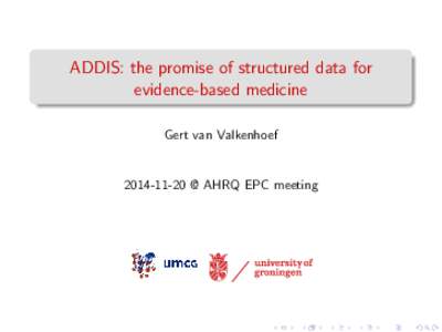 ADDIS: the promise of structured data for evidence-based medicine Gert van Valkenhoef[removed] @ AHRQ EPC meeting