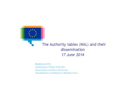 The Authority tables (NAL) and their dissemination 17 June 2014 Madeleine KISS Publications Office of the EU Dissemination and Reuse Directorate