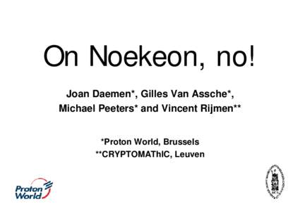 On Noekeon, no! Joan Daemen*, Gilles Van Assche*, Michael Peeters* and Vincent Rijmen** *Proton World, Brussels **CRYPTOMAThIC, Leuven