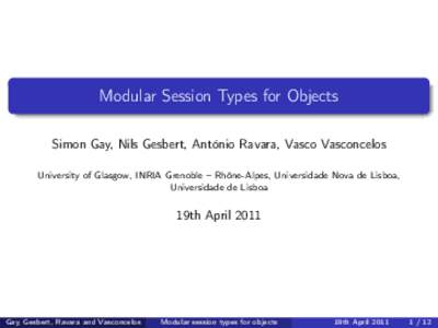 Modular Session Types for Objects Simon Gay, Nils Gesbert, António Ravara, Vasco Vasconcelos University of Glasgow, INRIA Grenoble – Rhône-Alpes, Universidade Nova de Lisboa, Universidade de Lisboa  19th April 2011