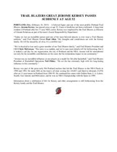 TRAIL BLAZERS GREAT JEROME KERSEY PASSES SUDDENLY AT AGE 52 PORTLAND, Ore. (February 18, 2015) – A beloved figure and one of the most prolific Portland Trail Blazers, Jerome Kersey, has passed away at age 52. Cause of 