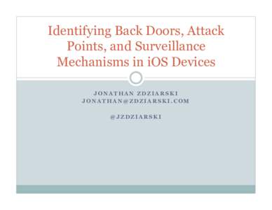 Identifying Back Doors, Attack Points, and Surveillance Mechanisms in iOS Devices JONATHAN ZDZIARSKI [removed] @JZDZIARSKI