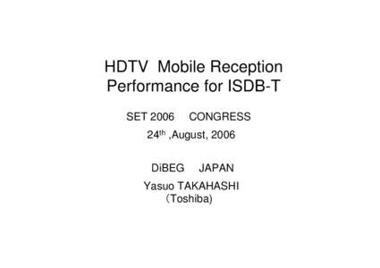 HDTV Mobile Reception Performance for ISDB-T SET 2006　　CONGRESS 24th ,August, 2006 DiBEG　　JAPAN Yasuo TAKAHASHI