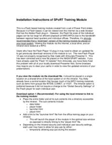 Installation Instructions of SPoRT Training Module This is a Flash based training module created from a set of Power Point slides. Because it is Flash based, it can be viewed over the internet via a web browser that has 