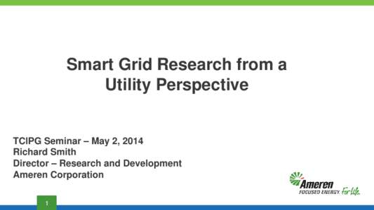 Smart Grid Research from a Utility Perspective TCIPG Seminar – May 2, 2014 Richard Smith Director – Research and Development