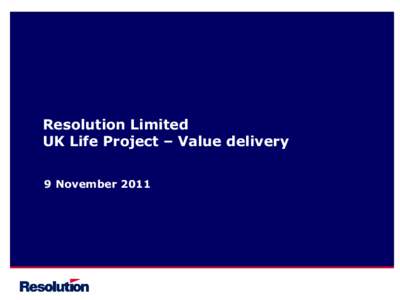 Resolution Limited UK Life Project – Value delivery 9 November 2011 Important Notice Neither the issue of this presentation nor any part of its contents constitutes an offer to sell or invitation to purchase any secur