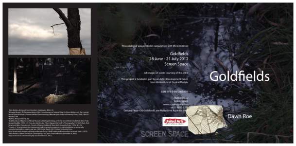 This catalogue was printed in conjunction with the exhibition  Goldfields 28 June - 21 July 2012 Screen Space All images of works courtesy of the artist