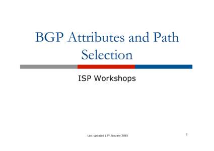 BGP Attributes and Path Selection ISP Workshops Last updated 12th January 2015