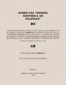 SOBRE UNA “RESEÑA HISTÓRICA DE FILIPINAS” COLECCIÓN DE ARTÍCULOS QUE HAN VISTO LA LUZ PÚBLICA EN EL DIARIO CATÓLICO “LIBERTAS,” EN REFUTACIÓN DE LOS CALUMNIOSOS ERRORES QUE EL DOCTOR T. H. PARDO DE TAVERA