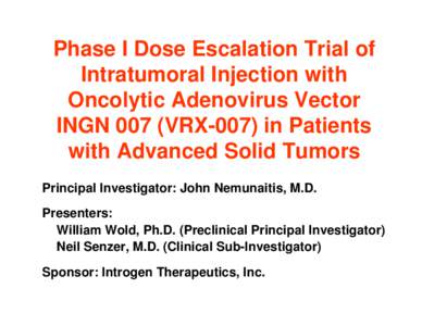 Phase I Dose Escalation Trial of Intratumoral Injection with Oncolytic Adenovirus Vector INGN 007 (VRX-007) in Patients with Advanced Solid Tumors Principal Investigator: John Nemunaitis, M.D.