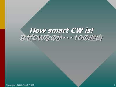How smart CW is! なぜＣＷなのか・・・１０の理由 Copyright, 2005 © A1 CLUB  1