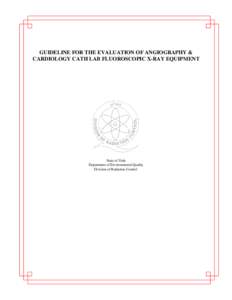 GUIDELINE FOR THE EVALUATION OF ANGIOGRAPHY & CARDIOLOGY CATH LAB FLUOROSCOPIC X-RAY EQUIPMENT State of Utah Department of Environmental Quality Division of Radiation Control