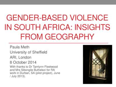 GENDER-BASED VIOLENCE IN SOUTH AFRICA: INSIGHTS FROM GEOGRAPHY Paula Meth University of Sheffield ARI, London
