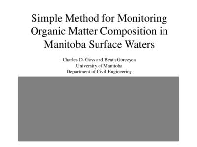 Simple Method for Monitoring Organic Matter Composition in Manitoba Surface Waters Charles D. Goss and Beata Gorczyca University of Manitoba Department of Civil Engineering