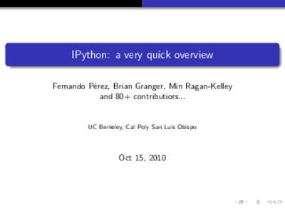 IPython: a very quick overview Fernando Pérez, Brian Granger, Min Ragan-Kelley and 80+ contributiors... UC Berkeley, Cal Poly San Luis Obispo