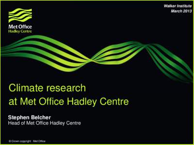 Walker Institute March 2013 Climate research at Met Office Hadley Centre Stephen Belcher