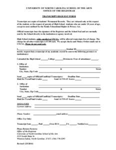 UNIVERSITY OF NORTH CAROLINA SCHOOL OF THE ARTS OFFICE OF THE REGISTRAR TRANSCRIPT REQUEST FORM Transcripts are copies of students’ Permanent Records. They are released only at the request of the student, or the reques