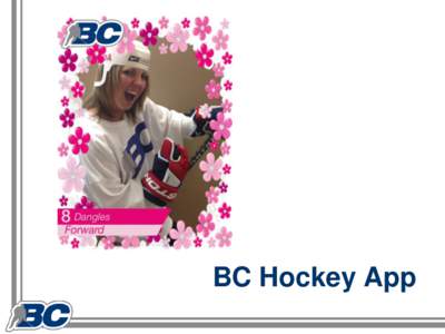 BC Hockey App  To Date…. • The development of the App has been an on-going process for over 2 years • Officially launched in January, 2014