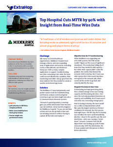 CUSTOMER CASE STUDY: MIDDLESEX HOSPITAL  Top Hospital Cuts MTTR by 90% with Insight from Real-Time Wire Data “In healthcare, a lot of vendors over-promise and under-deliver. But ExtraHop works as advertised, right out 