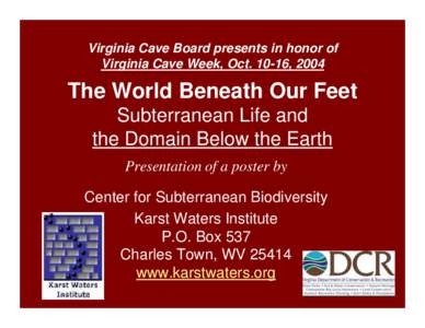 Virginia Cave Board presents in honor of Virginia Cave Week, Oct[removed], 2004 The World Beneath Our Feet Subterranean Life and the Domain Below the Earth