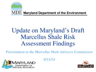 Maryland Department of the Environment  Update on Maryland’s Draft Marcellus Shale Risk Assessment Findings Presentation to the Marcellus Shale Advisory Commission