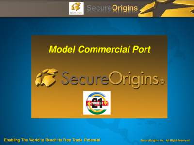 Model Commercial Port  Enabling The World to Reach its Free Trade Potential SecureOrigins. Inc. All Right Reserved