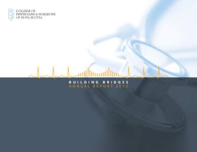 College of physicians and surgeons of nova scotia Annual Report[removed]B u i l d i n g B r i d g e s Annual Report 2013  T A B LE o f c o n t e n t s