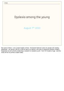 Dyslexia among the young  August 7th 2010 My name is Simon, I am a project leader at Nota - the Danish National Library for people with reading disabilities. I am going to tell you a little bit about our efforts in the a