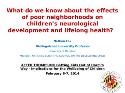 What do we know about the effects of poor neighborhoods on children’s neurological development and lifelong health? Nathan Fox Distinguished University Professor
