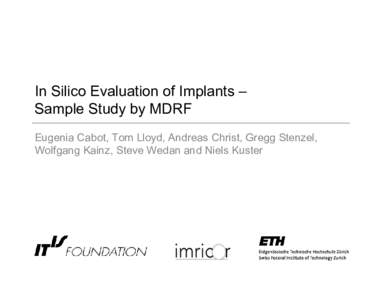 In Silico Evaluation of Implants – Sample Study by MDRF Eugenia Cabot, Tom Lloyd, Andreas Christ, Gregg Stenzel, Wolfgang Kainz, Steve Wedan and Niels Kuster  In Silico Evaluation of Implants