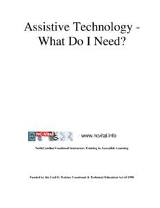 Assistive Technology What Do I Need?  www.ncvital.info North Carolina Vocational Instructors Training in Accessible Learning  Funded by the Carl D. Perkins Vocational & Technical Education Act of 1998