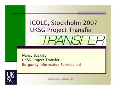 ICOLC, Stockholm 2007 UKSG Project Transfer Nancy Buckley UKSG Project Transfer Burgundy Information Services Ltd