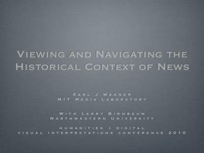 Viewing and Navigating the Historical Context of News E a r l J Wa g n e r M I T M e d i a L a b o r a t o ry W i t h L a r ry B i r n b a u m N o rt h w e s t e r n U n i v e r s i t y