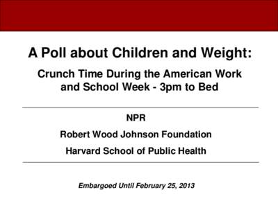 A Poll about Children and Weight: Crunch Time During the American Work and School Week - 3pm to Bed NPR Robert Wood Johnson Foundation Harvard School of Public Health