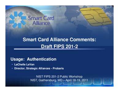 Smart Card Alliance Comments: Draft FIPS[removed]Usage: Authentication  LaChelle LeVan  Director, Strategic Alliances - Probaris