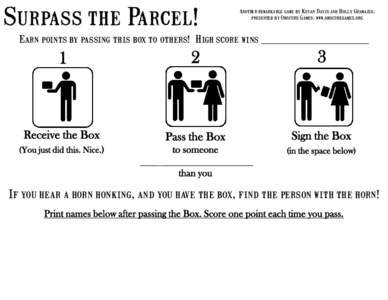 Surpass the Parcel!  Another remarkable game by Kevan Davis and Holly Gramazio, presented by Obscure Games: www.obscuregames.org  Earn points by passing this box to others! High score wins ______________________