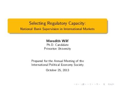 Selecting Regulatory Capacity: National Bank Supervision in International Markets Meredith Wilf Ph.D. Candidate Princeton University