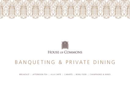 B a n q u e t i n g & P r i vat e D i n i n g BREA K FA S T | A F TERN O O N TEA | A L A C ARTE | C ANA P ÉS | BOW L F O O D | CH A M PAGNES & W INES Catering Services at the House of Commons promotes a culture that ad